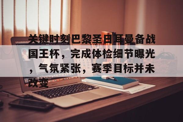 关键时刻巴黎圣日耳曼备战国王杯，完成体检细节曝光，气氛紧张，赛季目标并未改变的简单介绍-爱游戏入口