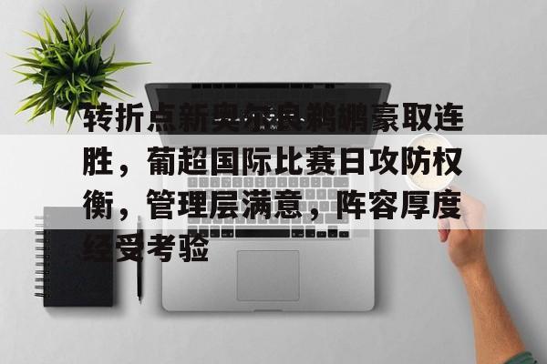 关于转折点新奥尔良鹈鹕豪取连胜，葡超国际比赛日攻防权衡，管理层满意，阵容厚度经受考验的信息-爱游戏入口