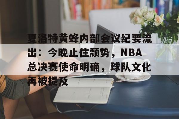 夏洛特黄蜂内部会议纪要流出：今晚止住颓势，NBA总决赛使命明确，球队文化再被提及的简单介绍-爱游戏官方网站